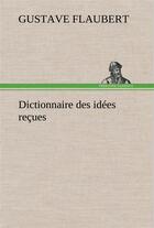 Couverture du livre « Dictionnaire des idees recues » de Gustave Flaubert aux éditions Tredition