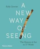 Couverture du livre « A new way of seeing: the history of art in 57 works » de Grovier Kelly aux éditions Thames & Hudson