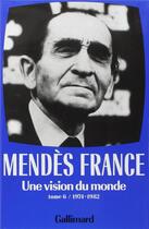 Couverture du livre « Oeuvres complètes Tome 6 ; une vision du monde (1974-1982) » de Pierre Mendes France aux éditions Gallimard