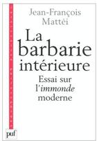 Couverture du livre « La barbarie interieure ; essai sur l'immonde moderne » de Jean-Francois Mattei aux éditions Puf