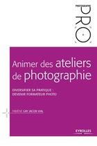 Couverture du livre « Animer des ateliers de photographie ; diversifier sa pratique ; devenir formateur photo » de Fabiene Gay et Jacob Vial aux éditions Eyrolles