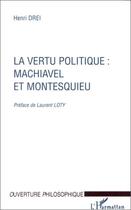 Couverture du livre « La vertu politique : Machiavel et Montesquieu » de Henri Drei aux éditions Editions L'harmattan