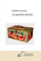 Couverture du livre « Le guerrier africain » de Frederic Roussel aux éditions Editions Le Manuscrit
