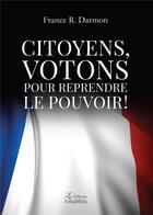 Couverture du livre « Citoyens, votons pour reprendre le pouvoir ! » de France R. Darmon aux éditions Amalthee