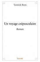 Couverture du livre « Un voyage crépusculaire » de Yannick Reux aux éditions Edilivre