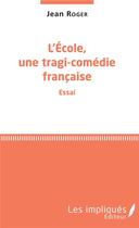 Couverture du livre « L'école, une tragi-comédie française » de Jean Roger aux éditions Les Impliques