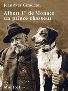 Couverture du livre « Albert Ier de Monaco un prince chasseur » de Jean-Yves Giraudon aux éditions Montbel