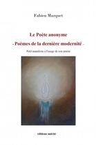 Couverture du livre « Le poete anonyme poemes de la derniere modernite - petit manifeste a l'usage de son auteur » de Fabien Marquet aux éditions Unicite