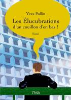 Couverture du livre « Les élucubrations d'un couillon d'en bas ! » de Yves Pollin aux éditions Theles
