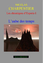 Couverture du livre « Les chroniques d'Esperia t.1 ; l'aube des temps » de Nicolas Charpentier aux éditions Annaeditions