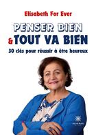 Couverture du livre « Penser bien et tout va bien : 30 clés pour réussir à être heureux » de Elisabeth For Ever aux éditions Le Lys Bleu