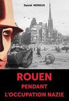 Couverture du livre « Rouen pendant l'occupation nazie » de Daniel Noreux aux éditions Wooz Editions