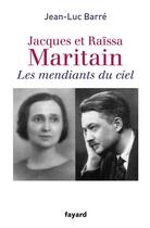Couverture du livre « Jacques et Raïssa Maritain ; les mendiants du ciel » de Jean-Luc Barre aux éditions Fayard