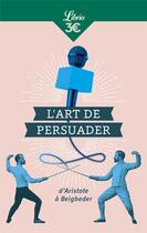 Couverture du livre « L'art de persuader ; d'Aristote à Beigbeder » de Blaise Pascal aux éditions J'ai Lu