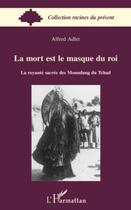 Couverture du livre « La mort est le masque du roi ; la royauté sacrée des Moundang du Tchad » de Alfred Adler aux éditions Editions L'harmattan