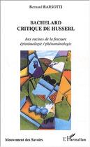 Couverture du livre « Bachelard critique de husserl - aux racines de la fracture epistemologie / phenomenologie » de Bernard Barsotti aux éditions Editions L'harmattan