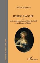Couverture du livre « D'Eros à Agapè ou la correspondance de Mme du Deffand avec Horace Walpole » de Olivier Deshayes aux éditions L'harmattan