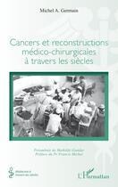 Couverture du livre « Cancers et reconstructions medico-chirurgicales a travers les siecles » de Michel A. Germain aux éditions L'harmattan