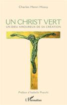 Couverture du livre « Un Christ vert : un dieu amoureux de sa création » de Charles Henri Hussy aux éditions L'harmattan