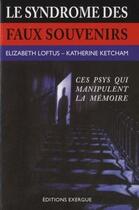 Couverture du livre « Le syndrôme des faux souvenirs : ces psys qui manipulent la mémoire (3e édition) » de Katherine Ketcham et Elisabeth Loftus aux éditions Exergue