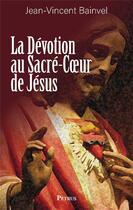 Couverture du livre « La dévotion au Sacré-Coeur de Jésus » de Jean-Vincent Bainvel aux éditions Petrus