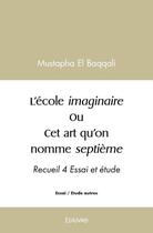 Couverture du livre « L ecole imaginaire ou cet art qu on nomme septieme - recueil 4 essai et etude » de Mustapha El Baqqali aux éditions Edilivre