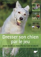 Couverture du livre « Dresser son chien par le jeu ; jouer selon les principes du chef de meute » de Mirko Tomasini aux éditions Delachaux & Niestle