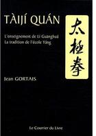Couverture du livre « Tàijì Quán ; l'enseignement de la guanghuá, la tradition de l'école Yáng (6e édition) » de Jean Gortais aux éditions Courrier Du Livre