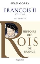 Couverture du livre « Francois II, fils d'Henri II ; 1559-1560 » de Ivan Gobry aux éditions Pygmalion