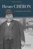 Couverture du livre « Henry Chéron ; le Gambetta normand » de Cedric Le Cannelier aux éditions Orep