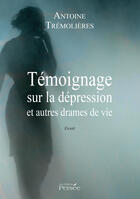 Couverture du livre « Témoignage sur la dépression et autres drames de vie » de Antoine Tremolieres aux éditions Editions Persée