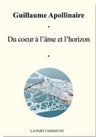 Couverture du livre « Du coeur à l'âme et l'horizon ; anthologie » de Guillaume Apollinaire aux éditions La Part Commune