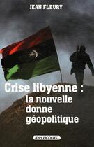 Couverture du livre « Crise libyenne ; la nouvelle donne géopolitique » de Jean Fleury aux éditions Jean Picollec