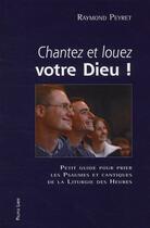 Couverture du livre « Chantez et louez votre Dieu ! ; petit guide pour prier les psaumes et cantiques de la liturgie des Heures » de Raymond Peyret aux éditions Peuple Libre