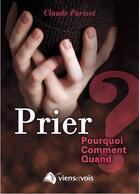Couverture du livre « Prier : pourquoi, comment, quand ? » de Claude Parizet aux éditions Viens Et Vois