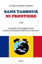 Couverture du livre « Sans tambour ni frontière ; 1990, le périple d'une poignée d'amis à travers la Roumanie libérée de la dictature » de Claire Goujon-Charpy aux éditions Librinova