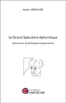 Couverture du livre « Le grand spéculaire aphoristique ; aphorismes de philosophie bergsonienne » de Adrien Herclinze aux éditions Chapitre.com