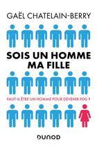 Couverture du livre « Sois un homme ma fille ; faut-il être un homme pour devenir PDG ? » de Chatelain-Berry Gael aux éditions Dunod