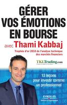 Couverture du livre « Gérer vos émotions en bourse avec Thami Kabbaj ; 13 leçons pour investir comme un professionnel » de Thami Kabbaj aux éditions Eyrolles