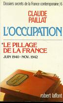 Couverture du livre « L'occupation t.6 ; le pillage de la France ; Juin 1940 - Novembre 1942 » de Claude Paillat aux éditions Robert Laffont