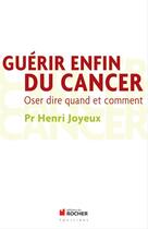 Couverture du livre « Guérir enfin du cancer ; oser dire quand et comment » de Henri Joyeux aux éditions Editions Du Rocher