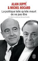 Couverture du livre « La politique telle qu'elle meurt de ne pas être » de Michel Rocard et Alain Juppé aux éditions J'ai Lu