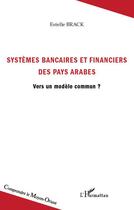 Couverture du livre « Systèmes bancaires et financiers des pays arabes ; vers un modèle commun ? » de Estelle Brack aux éditions Editions L'harmattan