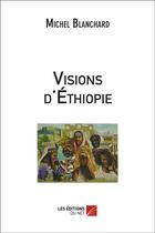 Couverture du livre « Visions d'Ethiopie » de Michel Blanchard aux éditions Editions Du Net