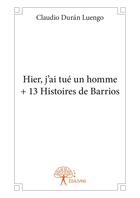 Couverture du livre « Hier, j'ai tué un homme + 13 histoires de Barrios » de Claudio Duran Luengo aux éditions Editions Edilivre