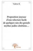 Couverture du livre « Proposition joyeuse d'une relecture facile de quelques-uns des grands mythes judéo-chrétiens... » de Valerie B. aux éditions Edilivre