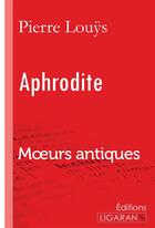 Couverture du livre « Aphrodite : Moeurs antiques » de Pierre Louys et Ligaran aux éditions Ligaran