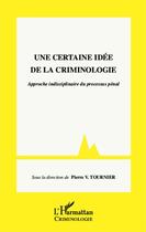 Couverture du livre « Une certaine idée de la criminologie ; approche indisciplinaire du processus pénal » de Pierre V. Tournier aux éditions Editions L'harmattan