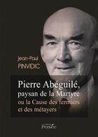 Couverture du livre « Pierre Abéguilé, paysan de la martyre ou la cause des fermiers et des fermiers et des métayers » de Jean-Paul Pinvidic aux éditions Persee