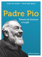 Couverture du livre « Padre Pio : témoin de l'amour crucifié » de Pio Murat et Eric Bidot aux éditions Emmanuel